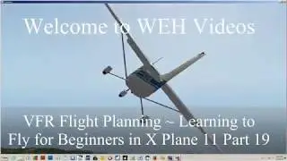 VFR Flight Planning  ~ Learning to Fly for Beginners in X Plane 11 Part 19