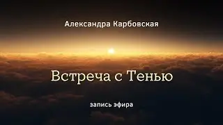Встреча с Тенью - эфир с Александрой Карбовской