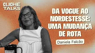 Da Vogue ao Nordestesse:  A mudança de rota de Daniela Falcão | Cliche Talks #Ep47
