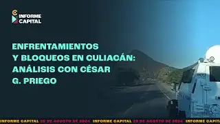 Enfrentamientos y bloqueos en Culiacán: Análisis con César Gutiérrez | Informe Capital | 29 agosto