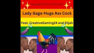 Lady Gaga-Huge Ass Cock (Lady Gaga-Bad Romance Gay Parody)