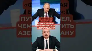 Putin has found a way to take revenge on Azerbaijan