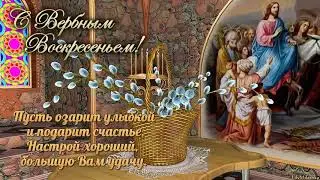 С ВЕРБНЫМ ВОСКРЕСЕНЬЕМ Красивое поздравление!