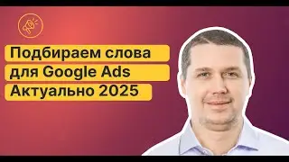 🔥Подбор ключевых слов и минус слов для поисковой кампании Google Ads. Аактуально в 2025 году!