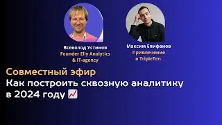 Как построить сквозную аналитику в 2024 году: Максим Епифанов и Сева Устинов