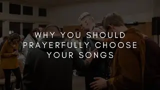 Why You Should Prayerfully Choose Your Songs