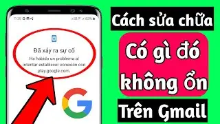 Cách khắc phục lỗi Something went wrong khi mở tài khoản gmail mới (Mới 2024)