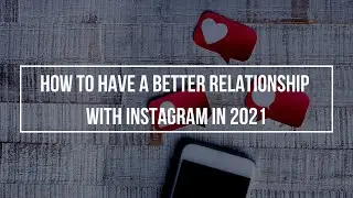 How to have a better Relationship with Instagram in 2021