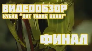 Видеообзор финального матча Кубка "Вот такие окна!"