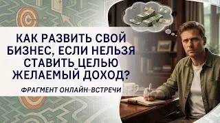 Как развить свой бизнес, если нельзя ставить целью желаемый доход? Фрагмент вебинара