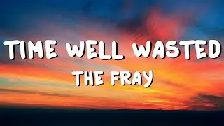 The Fray - Time Well Wasted (Lyrics)