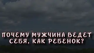 ПОЧЕМУ МУЖЧИНА ВЕДЕТ СЕБЯ, КАК РЕБЕНОК?