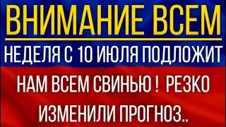 Неделя с 10 июля подложит нам всем свинью!  Синоптики резко изменили прогноз!