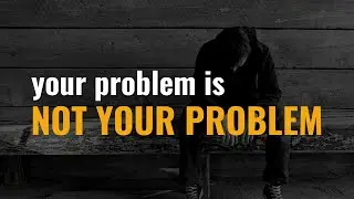 Your problem is NOT your problem