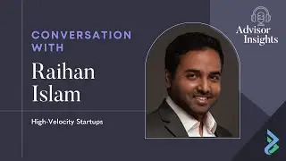 Advisor Insights with Raihan Islam, High-Velocity Startups
