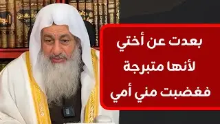 بعدت عن أختي لأنها متبرجة فغضبت مني أمي || الشيخ مصطفى العدوي