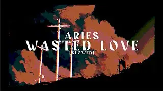 Aries - Wasted Love (Slowed)