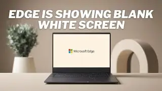 Fix Microsoft Edge Is Showing Blank White Screen on Windows Computer  [Solved]