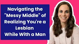 Navigating the "Messy Middle" of Realizing You're a Lesbian While with a Man