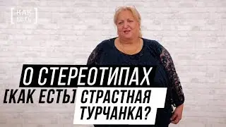 СТРАСТНАЯ ТУРЧАНКА? О стереотипах [КАК ЕСТЬ]