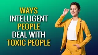 Ways Intelligent People Deal With Difficult and Toxic People