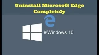 How to Uninstall Microsoft Edge Completely Windows 10 - Completely Remove Microsoft Edge Windows 10