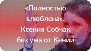 «Полностью влюблена»: Ксения Собчак без ума от Кении
