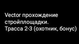 Vector прохождение стройплощадки.Трасса 2-3 (охотник, бонус)