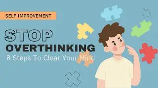 Stop Over-Thinking: 8 Steps To Clear Your Mind