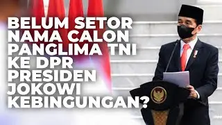 BELUM SETOR NAMA CALON PANGLIMA TNI KE DPR | PRESIDEN JOKOWI KEBINGUNGAN?
