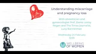 Understanding miscarriage and pregnancy loss with Prof Dame Lesley Regan and Lucy Bannerman