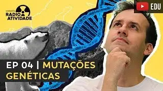 EP 04/12 | Mutações Genéticas | WEBSÉRIE RADIOATIVIDADE