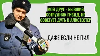 Мой друг бывший сотрудник ГИБДД, не советует дуть в алкотестер, даже если не пил. Рассказываю почему