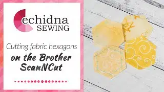 Cutting Fabric Hexagons on the Brother ScanNCut | Echidna Sewing