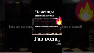 чеченцы неужели это так .газ вода