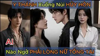 Nữ Tổng Tài Coi Thường Vị Hôn Phu Từ Trên Núi Xuống Nào Ngờ Anh Lại Là Cao Thủ Ẩn Thân