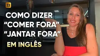COMO DIZER EM INGLÊS COMER FORA, JANTAR FORA