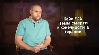 Кейс #45. Темы смерти и конечности в терапии