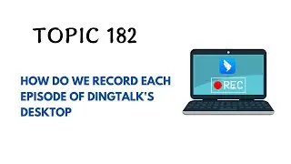 DINGTALK TOPIC 182 : HOW DO WE RECORD EACH EPISODE OF DINGTALK'S DESKTOP