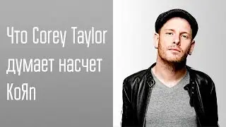 ЧТО COREY TAYLOR ДУМАЕТ НАСЧЕТ KOЯN