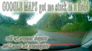 Google maps took me into a field in the middle of nowhere and i got stuck