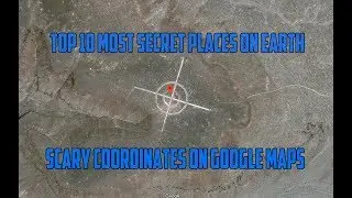 Top 10 Most Secret Places On Earth - Scary coordinates on google maps