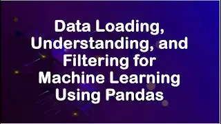 Data Loading, Understanding, and Filtering for Machine Learning Using Pandas