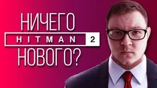 Hitman 2 - Ничего нового? (ОБЗОР)