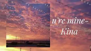 Kina - u're mine (slowed)