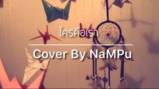 ใครคือเรา Cover By NaMPu..❤️..