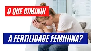 O que diminui a fertilidade feminina?