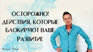 Осторожно! Действия, которые блокируют ваше развитие