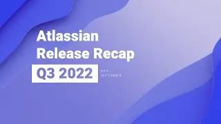 Atlassian Release Recap - Q3 2022