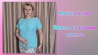 Вяжем кофточку вместе / Мастер класс